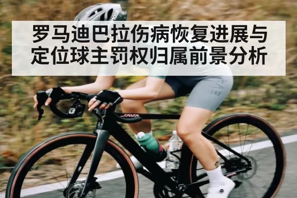 罗马迪巴拉伤病恢复进展与定位球主罚权归属前景分析